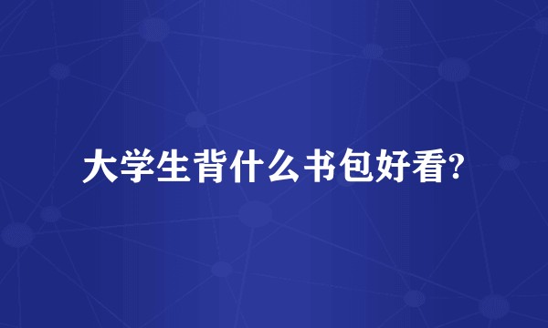 大学生背什么书包好看?