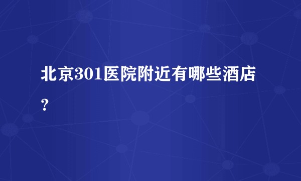 北京301医院附近有哪些酒店？