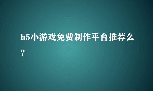h5小游戏免费制作平台推荐么？