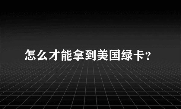 怎么才能拿到美国绿卡？
