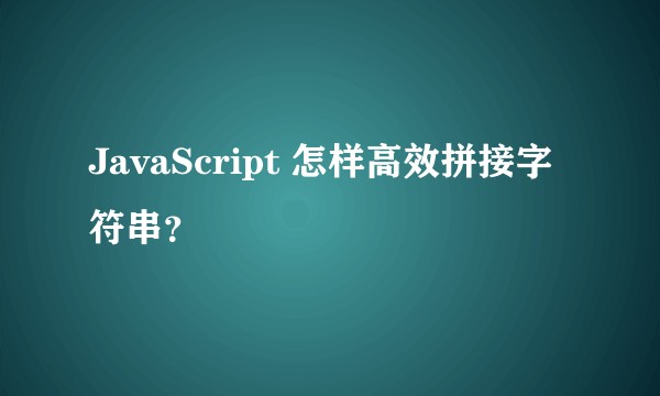 JavaScript 怎样高效拼接字符串？