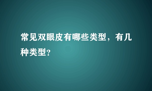 常见双眼皮有哪些类型，有几种类型？