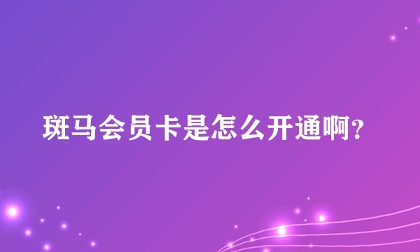 斑马会员卡是怎么开通啊?