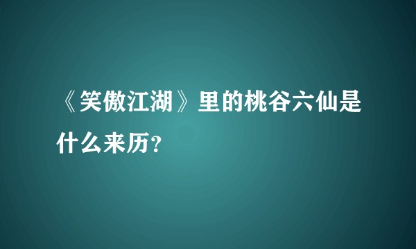《笑傲江湖》里的桃谷六仙是什么来历？