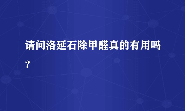 请问洛延石除甲醛真的有用吗？