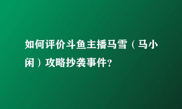 如何评价斗鱼主播马雪（马小闲）攻略抄袭事件？