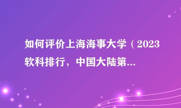 如何评价上海海事大学（2023软科排行，中国大陆第180名）？