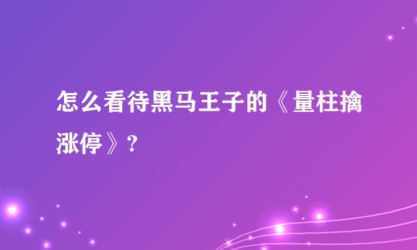 怎么看待黑马王子的《量柱擒涨停》?