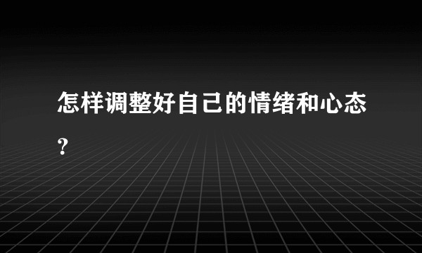 怎样调整好自己的情绪和心态？