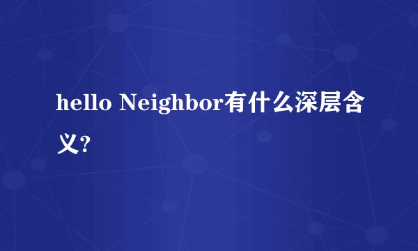 hello Neighbor有什么深层含义?