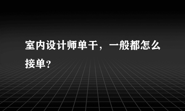 室内设计师单干，一般都怎么接单？