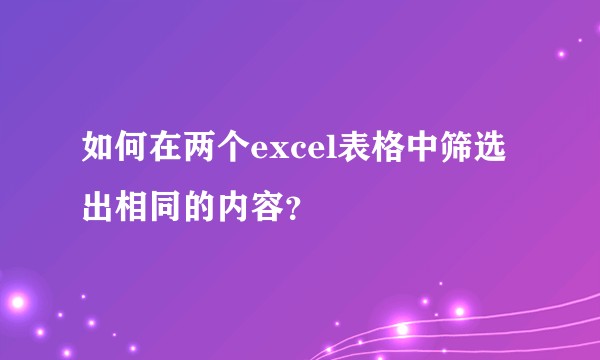 如何在两个excel表格中筛选出相同的内容？