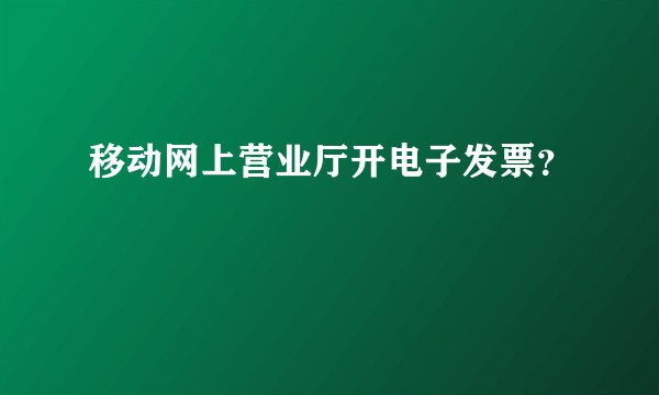 移动网上营业厅开电子发票?