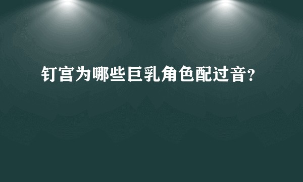钉宫为哪些巨乳角色配过音？