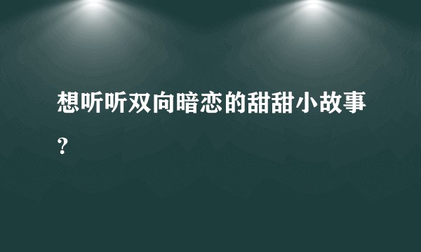 想听听双向暗恋的甜甜小故事？