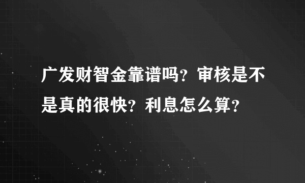 广发财智金靠谱吗？审核是不是真的很快？利息怎么算？