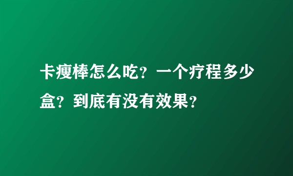 卡瘦棒怎么吃？一个疗程多少盒？到底有没有效果？