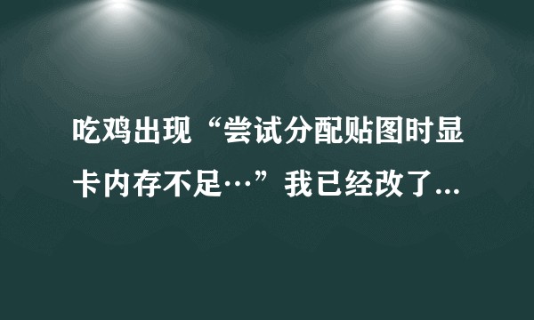 吃鸡出现“尝试分配贴图时显卡内存不足…”我已经改了虚拟内存了咋回事还会出现！？