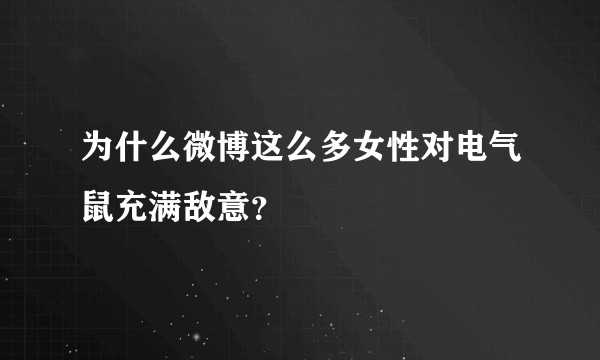 为什么微博这么多女性对电气鼠充满敌意？