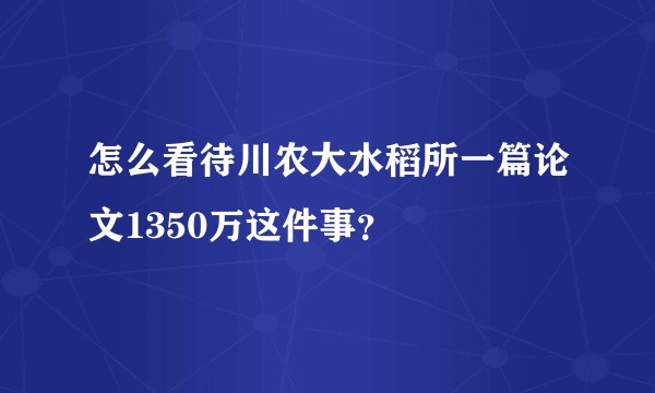 怎么看待川农大水稻所一篇论文1350万这件事？