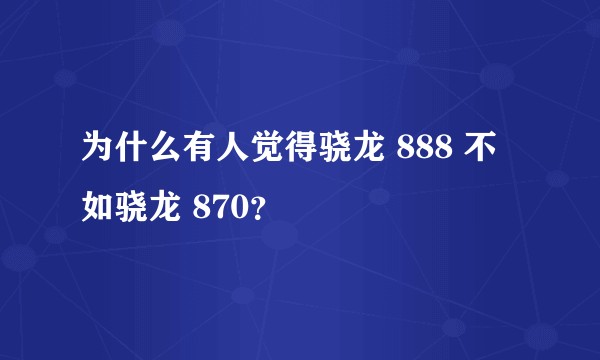 为什么有人觉得骁龙 888 不如骁龙 870？