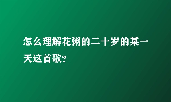 怎么理解花粥的二十岁的某一天这首歌？