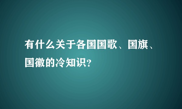 有什么关于各国国歌、国旗、国徽的冷知识？