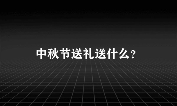 中秋节送礼送什么？