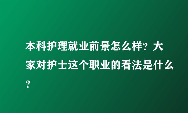 本科护理就业前景怎么样？大家对护士这个职业的看法是什么？