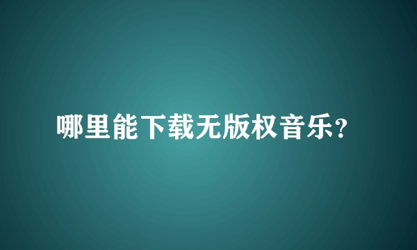 哪里能下载无版权音乐？