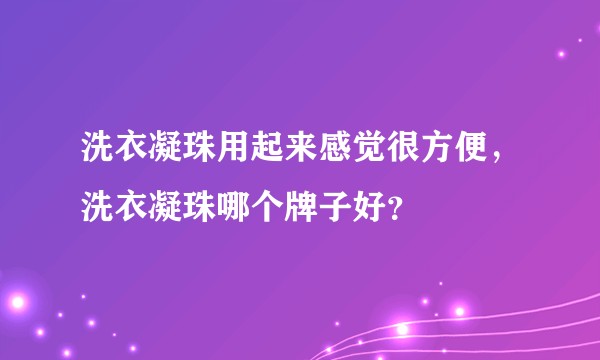 洗衣凝珠用起来感觉很方便，洗衣凝珠哪个牌子好？