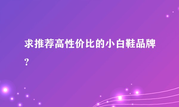 求推荐高性价比的小白鞋品牌？