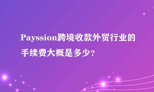 Payssion跨境收款外贸行业的手续费大概是多少？