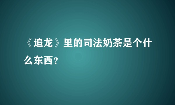 《追龙》里的司法奶茶是个什么东西？
