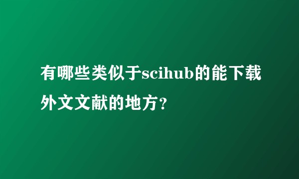 有哪些类似于scihub的能下载外文文献的地方？