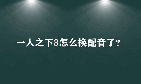 一人之下3怎么换配音了？