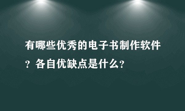 有哪些优秀的电子书制作软件？各自优缺点是什么？