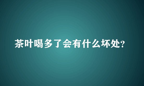 茶叶喝多了会有什么坏处？