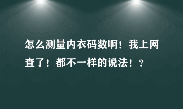 怎么测量内衣码数啊!我上网查了!都不一样的说法!?