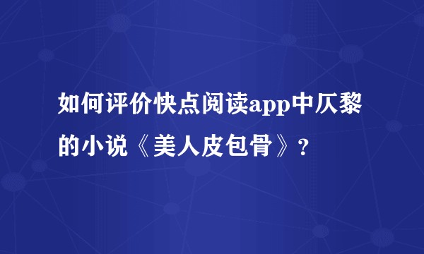 如何评价快点阅读app中仄黎的小说《美人皮包骨》?