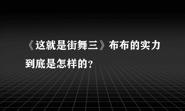 《这就是街舞三》布布的实力到底是怎样的？