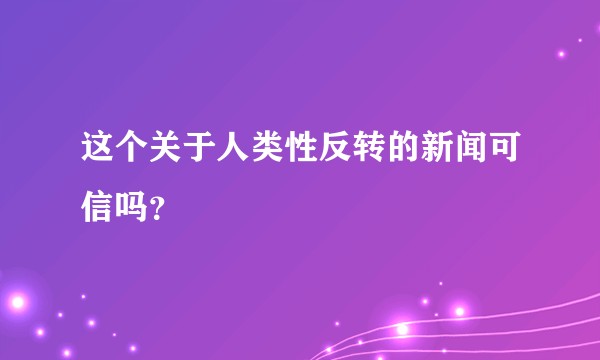 这个关于人类性反转的新闻可信吗？