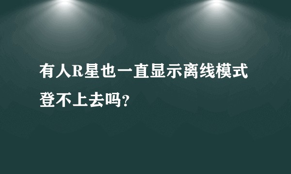 有人R星也一直显示离线模式登不上去吗？