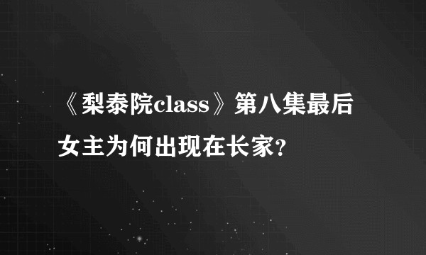 《梨泰院class》第八集最后女主为何出现在长家?