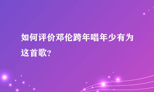 如何评价邓伦跨年唱年少有为这首歌？