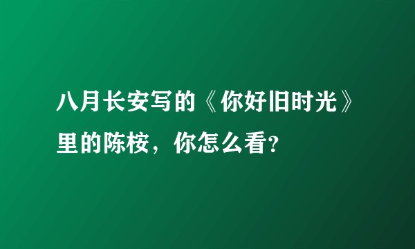 八月长安写的《你好旧时光》里的陈桉，你怎么看？