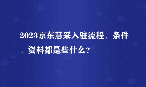 2023京东慧采入驻流程、条件、资料都是些什么?