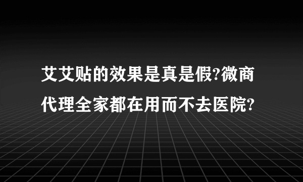 艾艾贴的效果是真是假?微商代理全家都在用而不去医院?