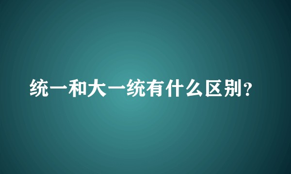 统一和大一统有什么区别？