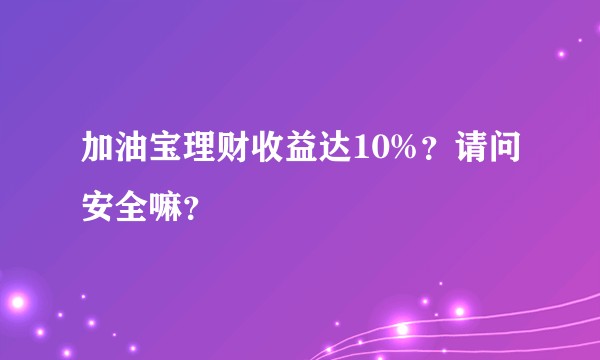 加油宝理财收益达10%？请问安全嘛？